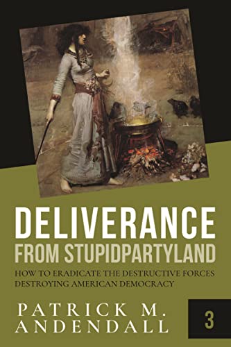 How to Eradicate the Destructive Forces Destroying American Democracy Deliverance from StupidpartyLand (StupidpartyLand Book 3) by Patrick M. Andendall