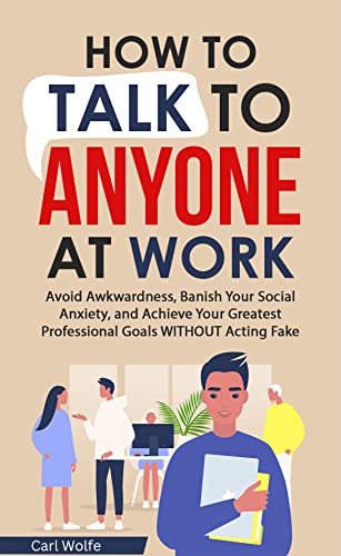 In this comprehensive resource, you’ll access all the knowledge you need to transform your confidence. How to Talk to Anyone at Work: Avoid Awkwardness, Banish Social Anxiety, and Achieve Your Greatest Professional Goals WITHOUT Acting Fake by Carl Wolfe