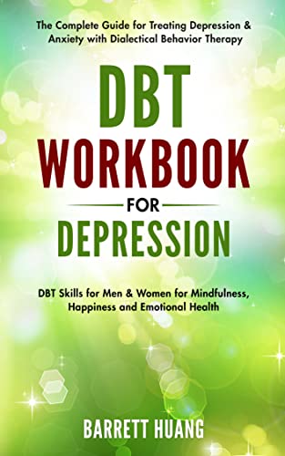 Are you ready to fight depression with Dialectical Behavior Therapy? DBT Workbook for Depression: The Complete Guide for Treating Depression & Anxiety with Dialectical Behavior Therapy | DBT Skills for Men & Women for Mindfulness  by Barrett Huang