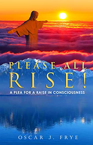 I write for and to any person that is seeking a better understanding of life . . . . Please All Rise!: A Plea For a Raise in Consciousness by Oscar Frye